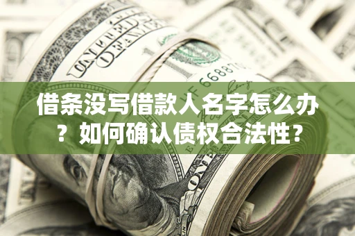 武汉借条没写借款人名字怎么办？如何确认债权合法性？