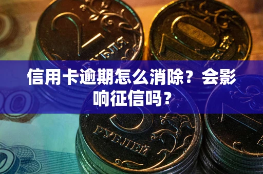 武汉信用卡逾期怎么消除？会影响征信吗？
