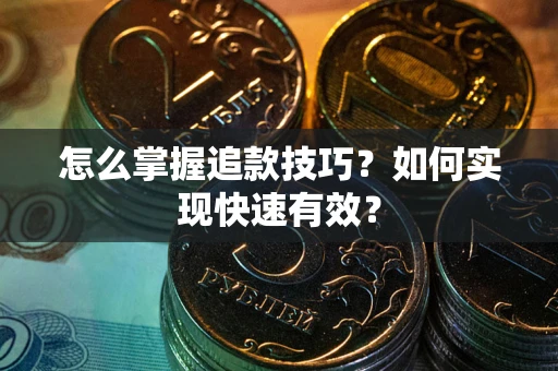 武汉怎么掌握追款技巧？如何实现快速有效？