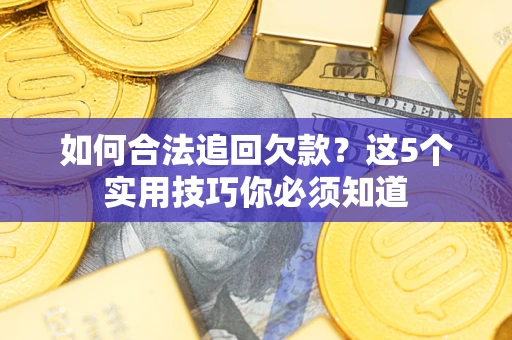 武汉如何合法追回欠款？这5个实用技巧你必须知道