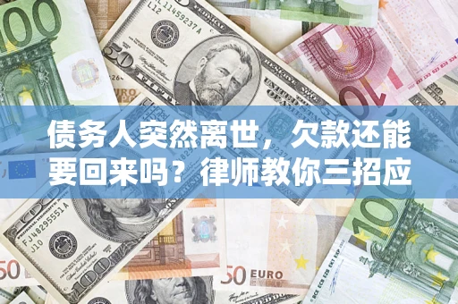 武汉债务人突然离世，欠款还能要回来吗？律师教你三招应对