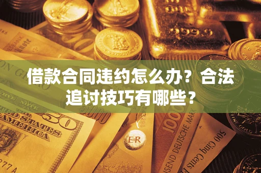 武汉借款合同违约怎么办？合法追讨技巧有哪些？
