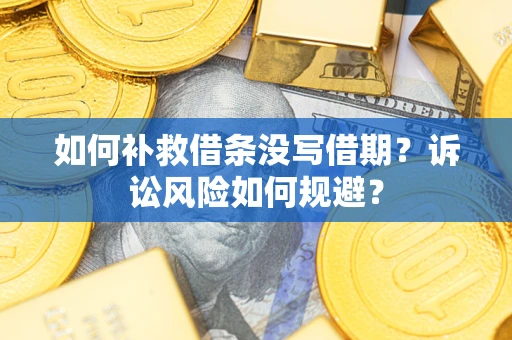 武汉如何补救借条没写借期？诉讼风险如何规避？