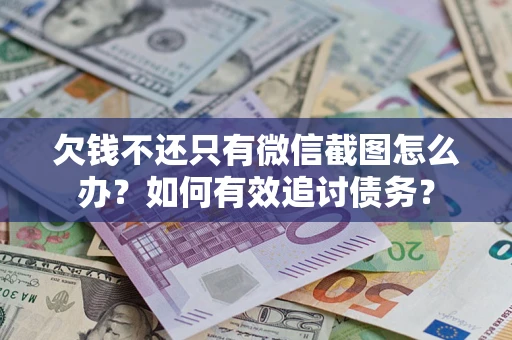 武汉欠钱不还只有微信截图怎么办？如何有效追讨债务？