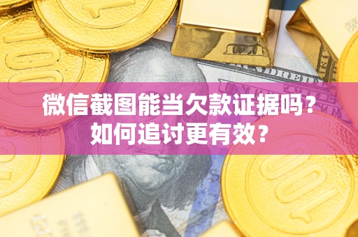 武汉微信截图能当欠款证据吗？如何追讨更有效？