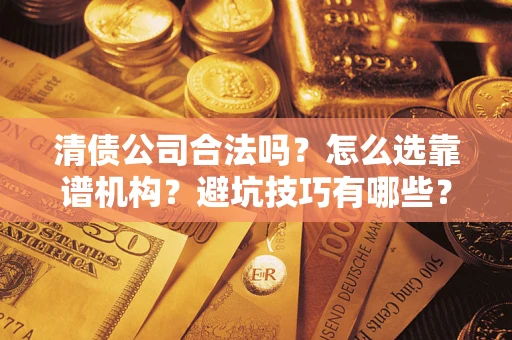 武汉清债公司合法吗？怎么选靠谱机构？避坑技巧有哪些？