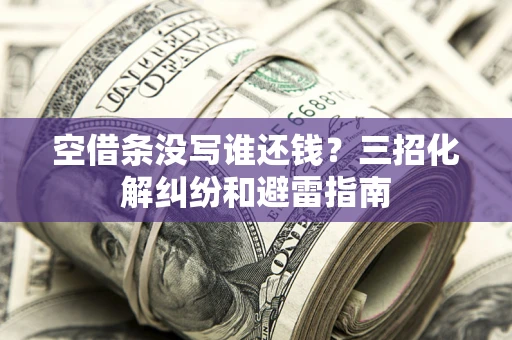 武汉空借条没写谁还钱？三招化解纠纷和避雷指南