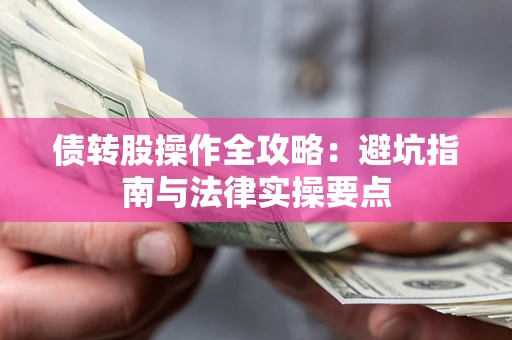 武汉债转股操作全攻略：避坑指南与法律实操要点