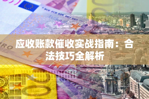 武汉应收账款催收实战指南：合法技巧全解析