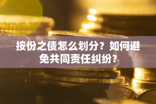 武汉按份之债怎么划分？如何避免共同责任纠纷？