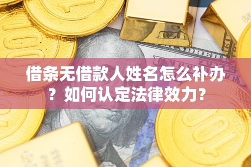 武汉借条无借款人姓名怎么补办？如何认定法律效力？