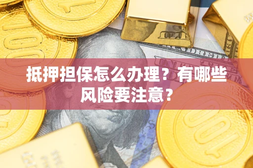 武汉抵押担保怎么办理？有哪些风险要注意？