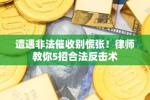 武汉遭遇非法催收别慌张！律师教你5招合法反击术