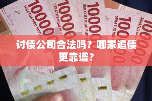 武汉讨债公司合法吗？哪家追债更靠谱？
