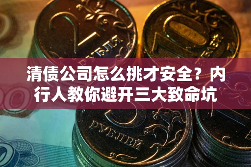 武汉清债公司怎么挑才安全?内行人教你避开三大致命坑 武汉清债公司怎么挑才安全?内行人教你避开三大致命坑