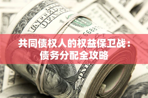武汉共同债权人的权益保卫战：债务分配全攻略