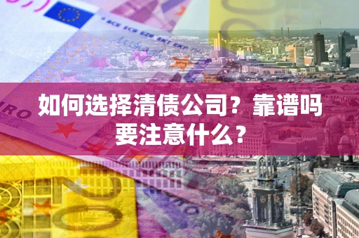 武汉如何选择清债公司？靠谱吗要注意什么？