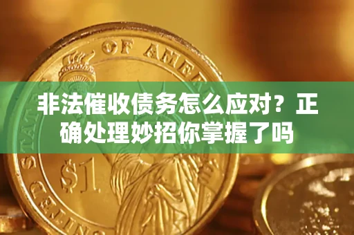 武汉非法催收债务怎么应对？正确处理妙招你掌握了吗