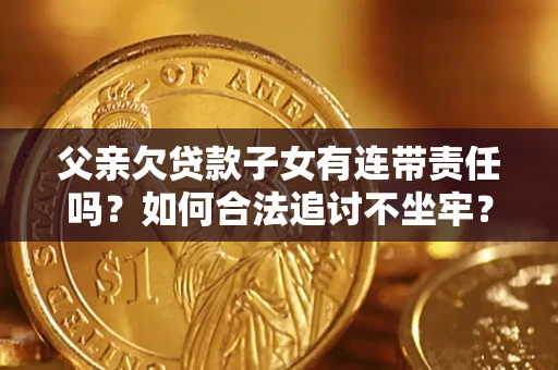 武汉父亲欠贷款子女有连带责任吗？如何合法追讨不坐牢？