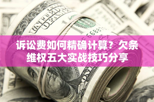 武汉诉讼费如何精确计算？欠条维权五大实战技巧分享
