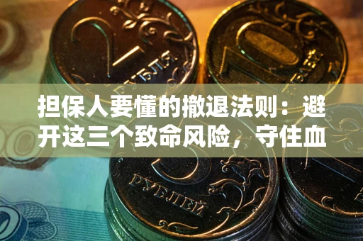 武汉担保人要懂的撤退法则：避开这三个致命风险，守住血汗钱