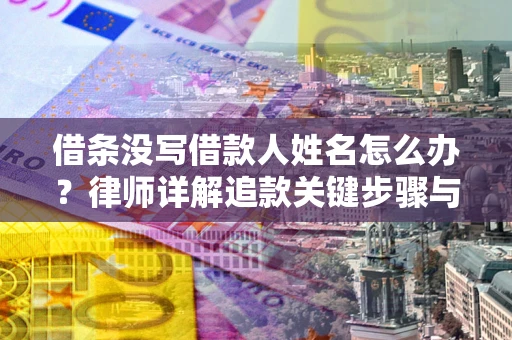 武汉借条没写借款人姓名怎么办？律师详解追款关键步骤与证据链构建