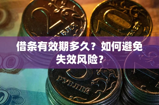 武汉借条有效期多久？如何避免失效风险？