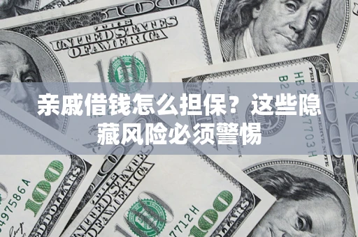 武汉亲戚借钱怎么担保？这些隐藏风险必须警惕