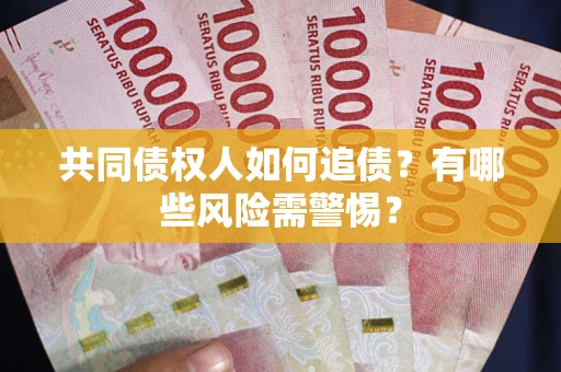 武汉共同债权人如何追债？有哪些风险需警惕？