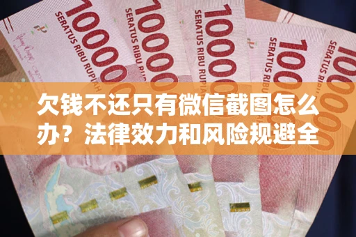 武汉欠钱不还只有微信截图怎么办？法律效力和风险规避全解析
