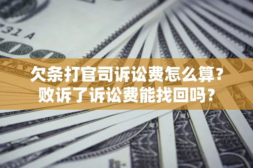 武汉欠条打官司诉讼费怎么算？败诉了诉讼费能找回吗？