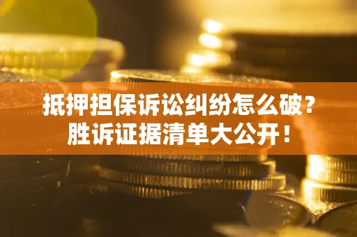 武汉抵押担保诉讼纠纷怎么破？胜诉证据清单大公开！