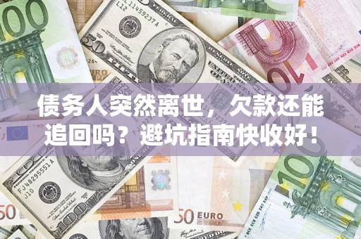 武汉债务人突然离世，欠款还能追回吗？避坑指南快收好！