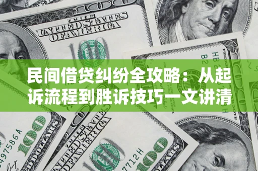 武汉民间借贷纠纷全攻略：从起诉流程到胜诉技巧一文讲清
