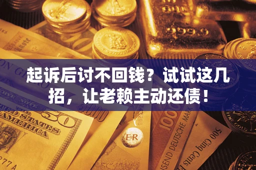 武汉起诉后讨不回钱？试试这几招，让老赖主动还债！
