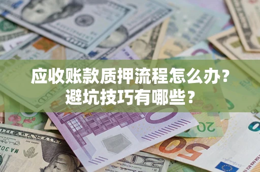 武汉应收账款质押流程怎么办？避坑技巧有哪些？