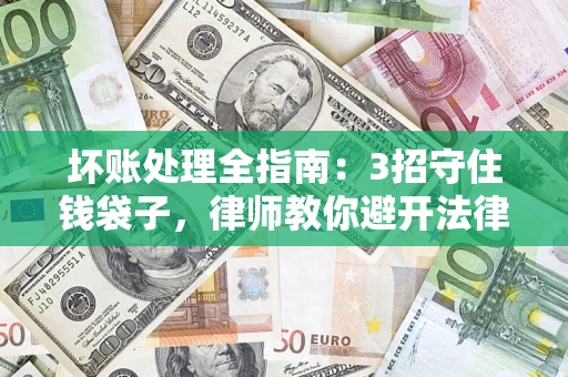 武汉坏账处理全指南：3招守住钱袋子，律师教你避开法律雷区