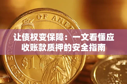 武汉让债权变保障：一文看懂应收账款质押的安全指南