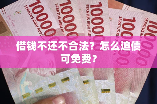 武汉借钱不还不合法？怎么追债可免费？