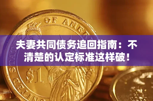 武汉夫妻共同债务追回指南：不清楚的认定标准这样破！