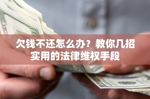 武汉欠钱不还怎么办？教你几招实用的法律维权手段