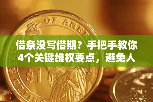 武汉借条没写借期？手把手教你4个关键维权要点，避免人财两空