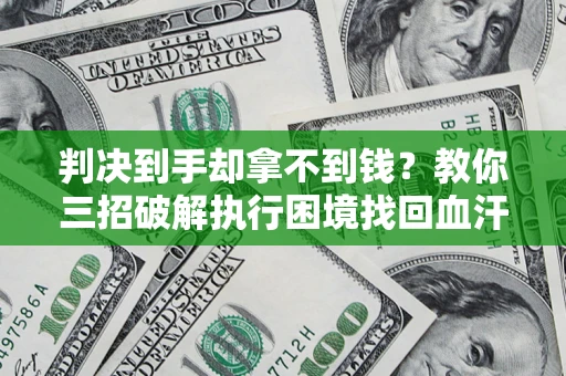 武汉判决到手却拿不到钱？教你三招破解执行困境找回血汗钱