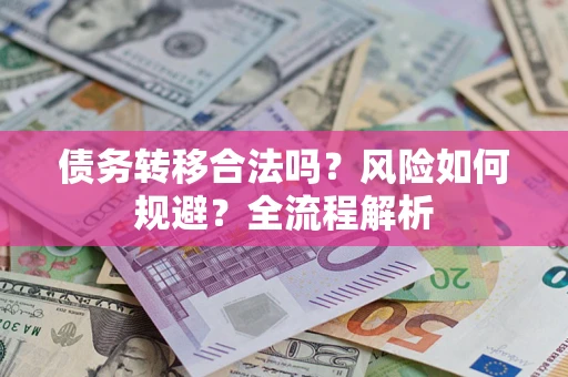 武汉债务转移合法吗？风险如何规避？全流程解析