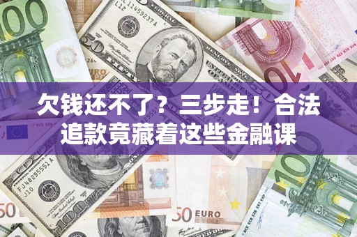 武汉欠钱还不了？三步走！合法追款竟藏着这些金融课