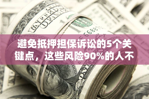武汉避免抵押担保诉讼的5个关键点，这些风险90%的人不知道！