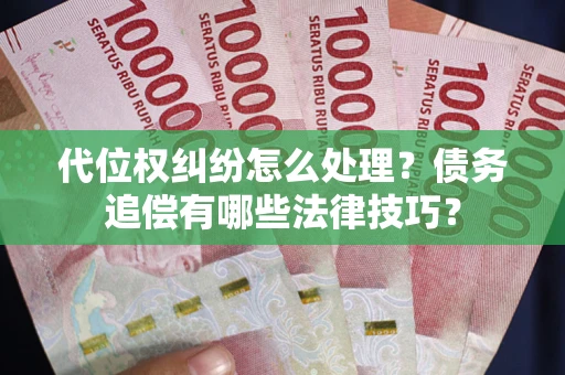 武汉代位权纠纷怎么处理？债务追偿有哪些法律技巧？