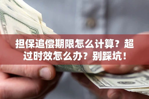 武汉担保追偿期限怎么计算？超过时效怎么办？别踩坑！