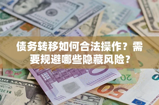 武汉债务转移如何合法操作？需要规避哪些隐藏风险？
