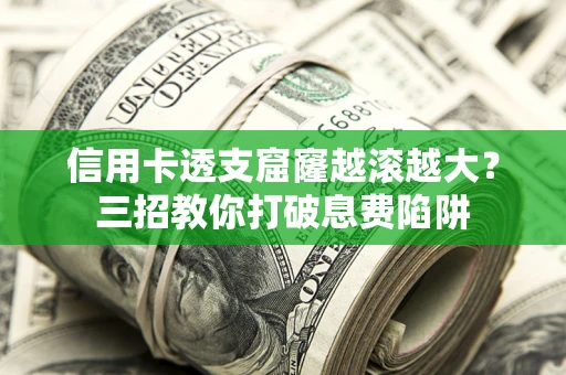 武汉信用卡透支窟窿越滚越大？三招教你打破息费陷阱